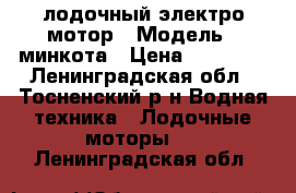 лодочный электро мотор › Модель ­ минкота › Цена ­ 14 000 - Ленинградская обл., Тосненский р-н Водная техника » Лодочные моторы   . Ленинградская обл.